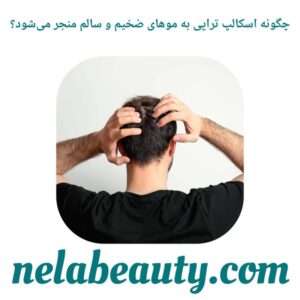 چگونه اسکالپ تراپی به موهای ضخیم و سالم منجر می‌شود؟